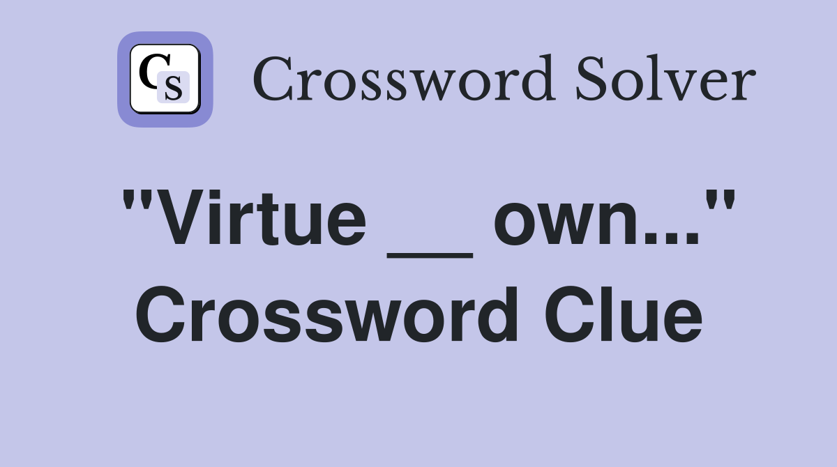 "Virtue __ own..." Crossword Clue