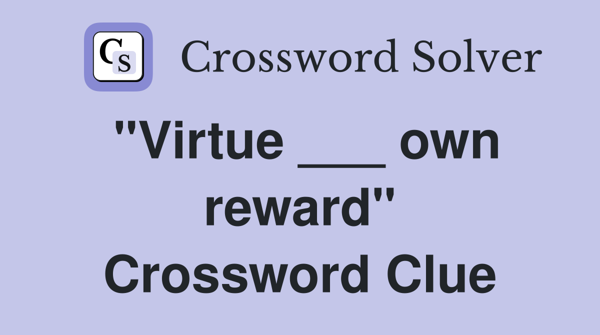 "Virtue ___ own reward" Crossword Clue