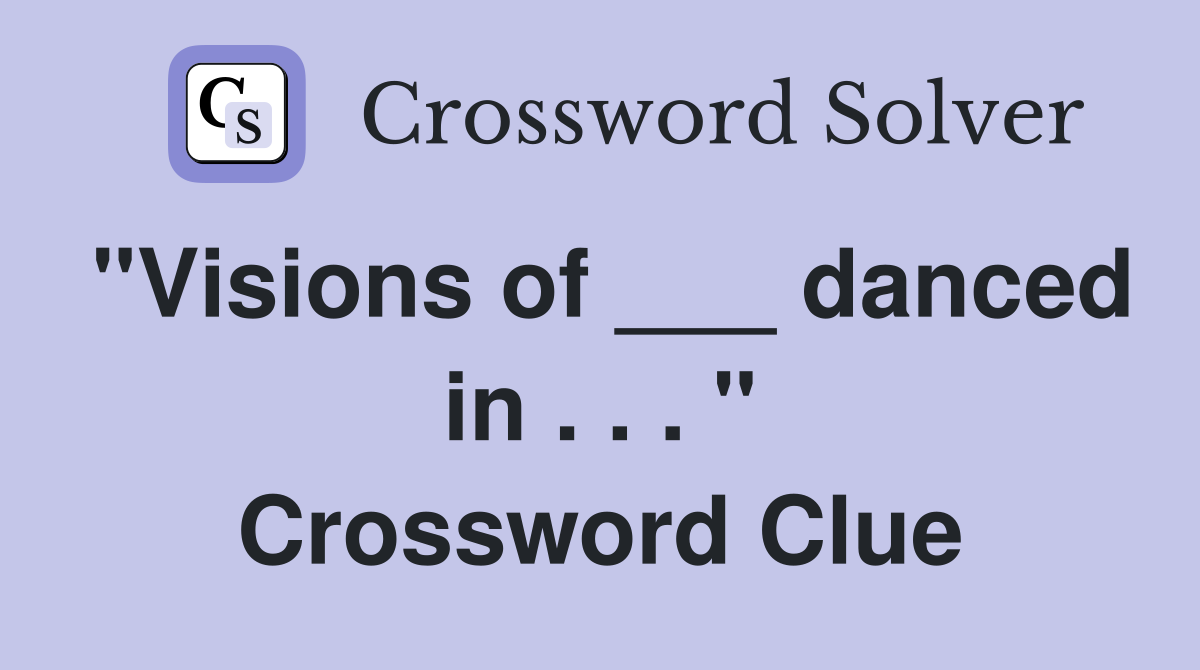 "Visions of ___ danced in . . . " Crossword Clue