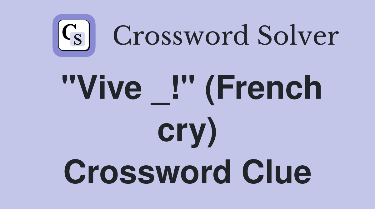 "Vive _!" (French cry) Crossword Clue