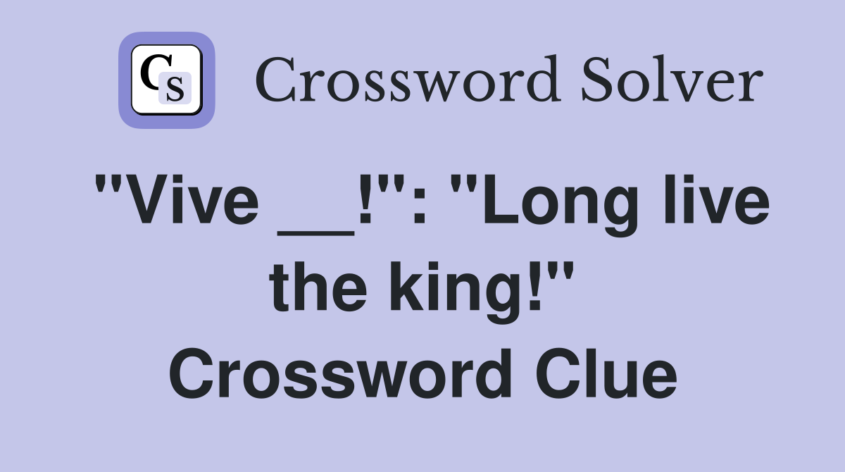 "Vive __!": "Long live the king!" Crossword Clue