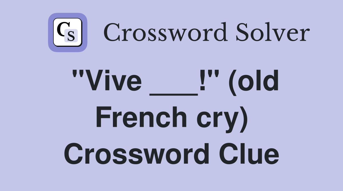 "Vive ___!" (old French cry) Crossword Clue