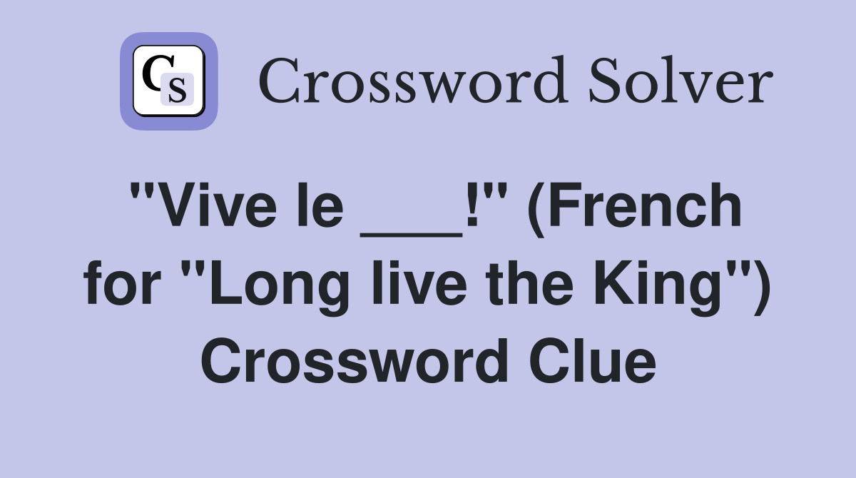 "Vive le ___!" (French for "Long live the King") Crossword Clue
