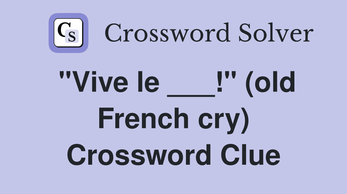 "Vive le ___!" (old French cry) Crossword Clue