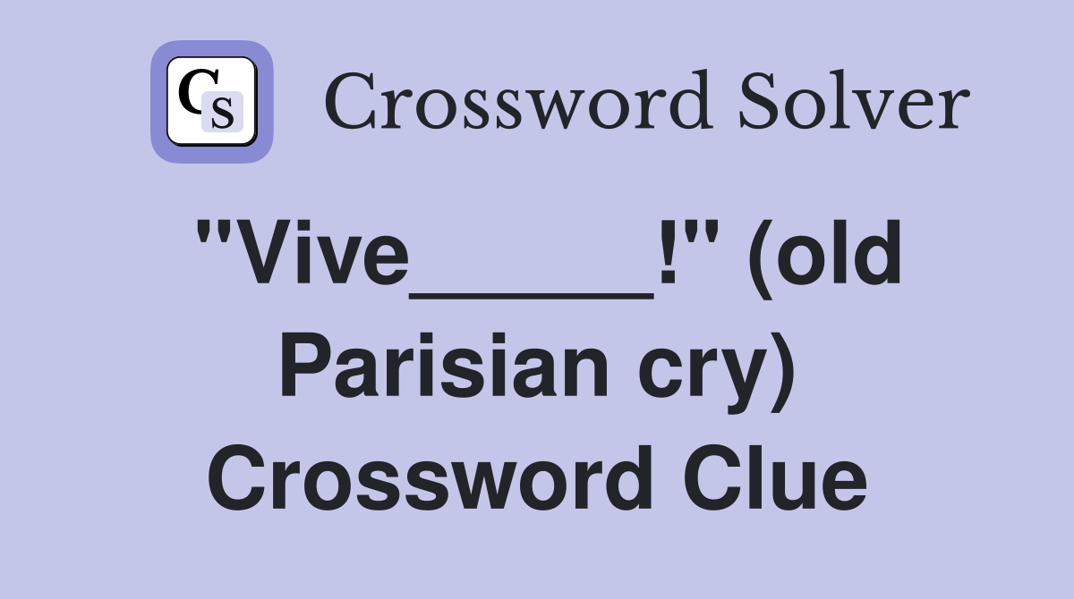 "Vive_____!" (old Parisian cry) Crossword Clue