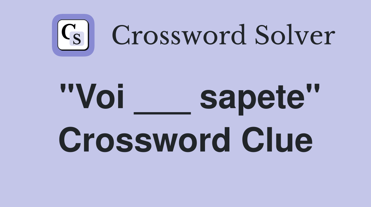 "Voi ___ sapete" Crossword Clue