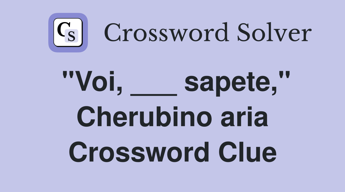 "Voi, ___ sapete," Cherubino aria Crossword Clue