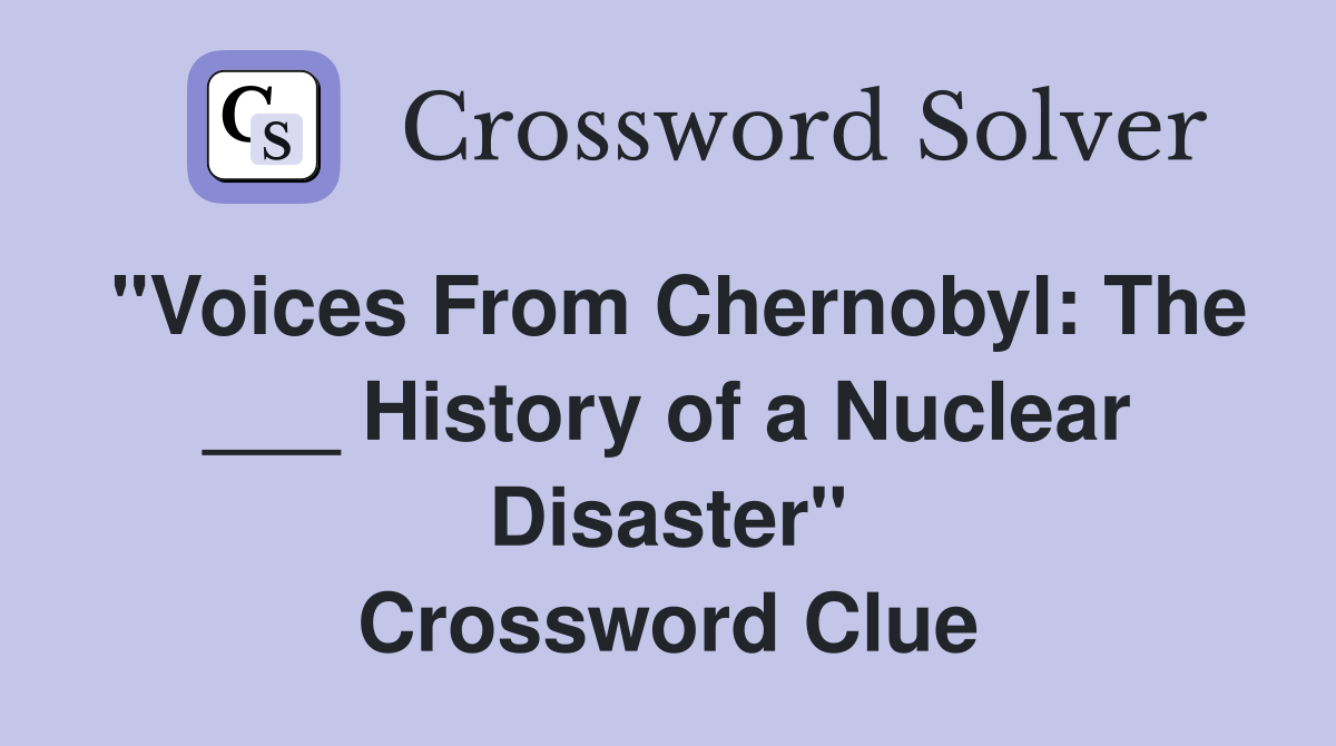 "Voices From Chernobyl: The ___ History of a Nuclear Disaster" Crossword Clue