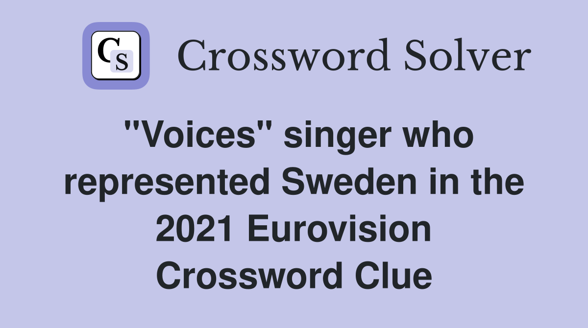 "Voices" singer who represented Sweden in the 2021 Eurovision Crossword Clue