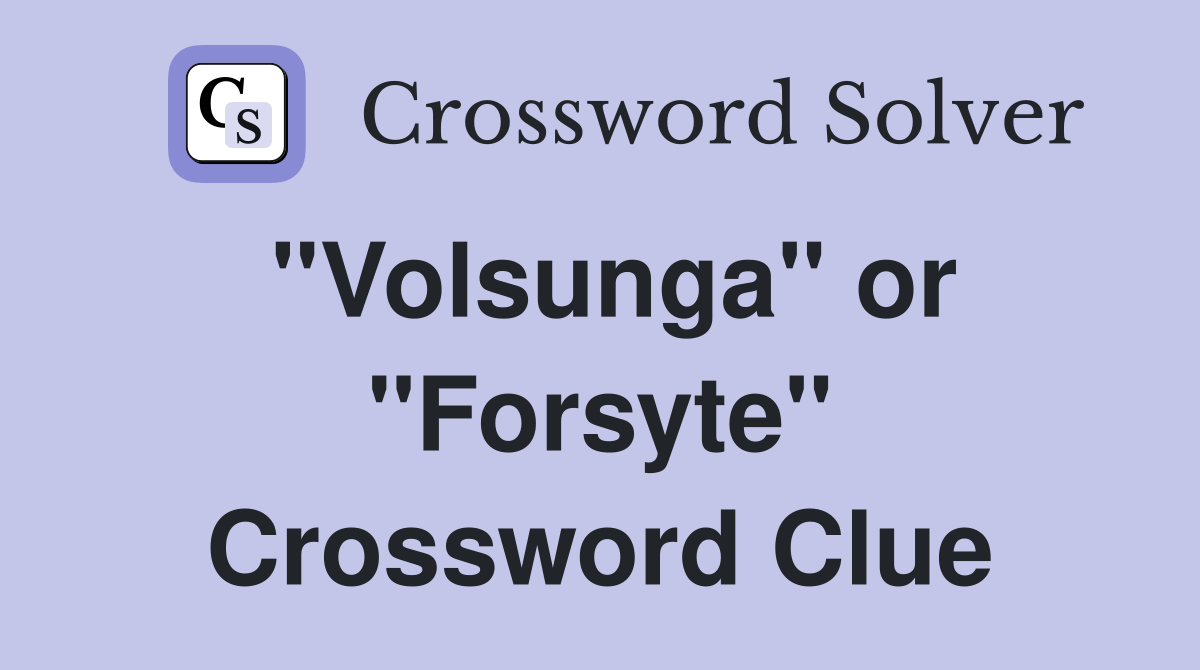 "Volsunga" or "Forsyte" Crossword Clue