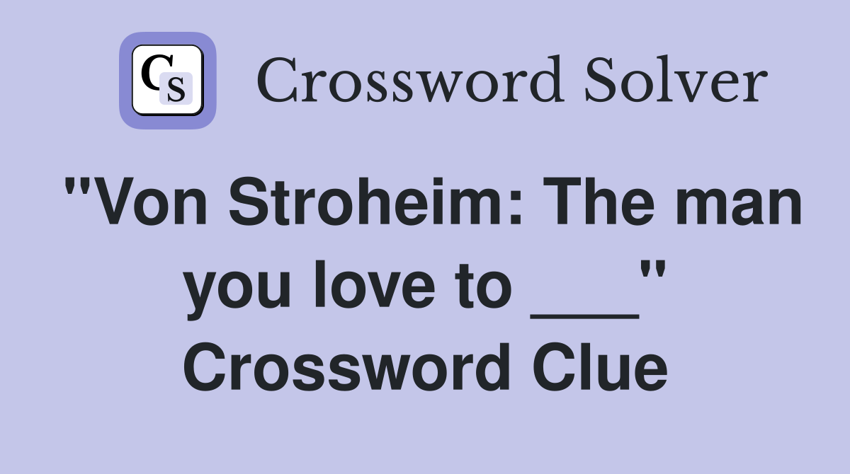 "Von Stroheim: The man you love to ___" Crossword Clue