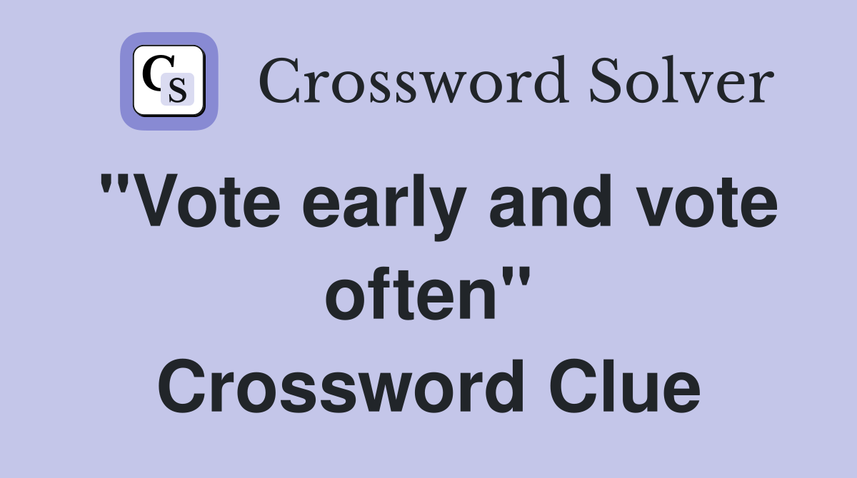 "Vote early and vote often" Crossword Clue