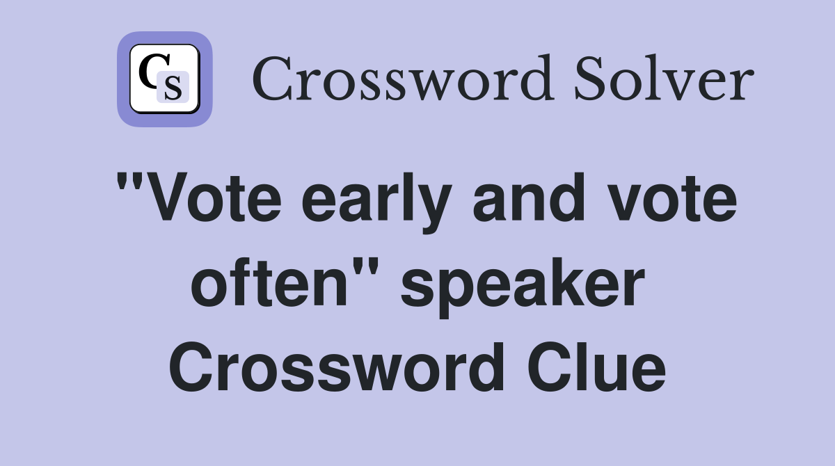 "Vote early and vote often" speaker Crossword Clue