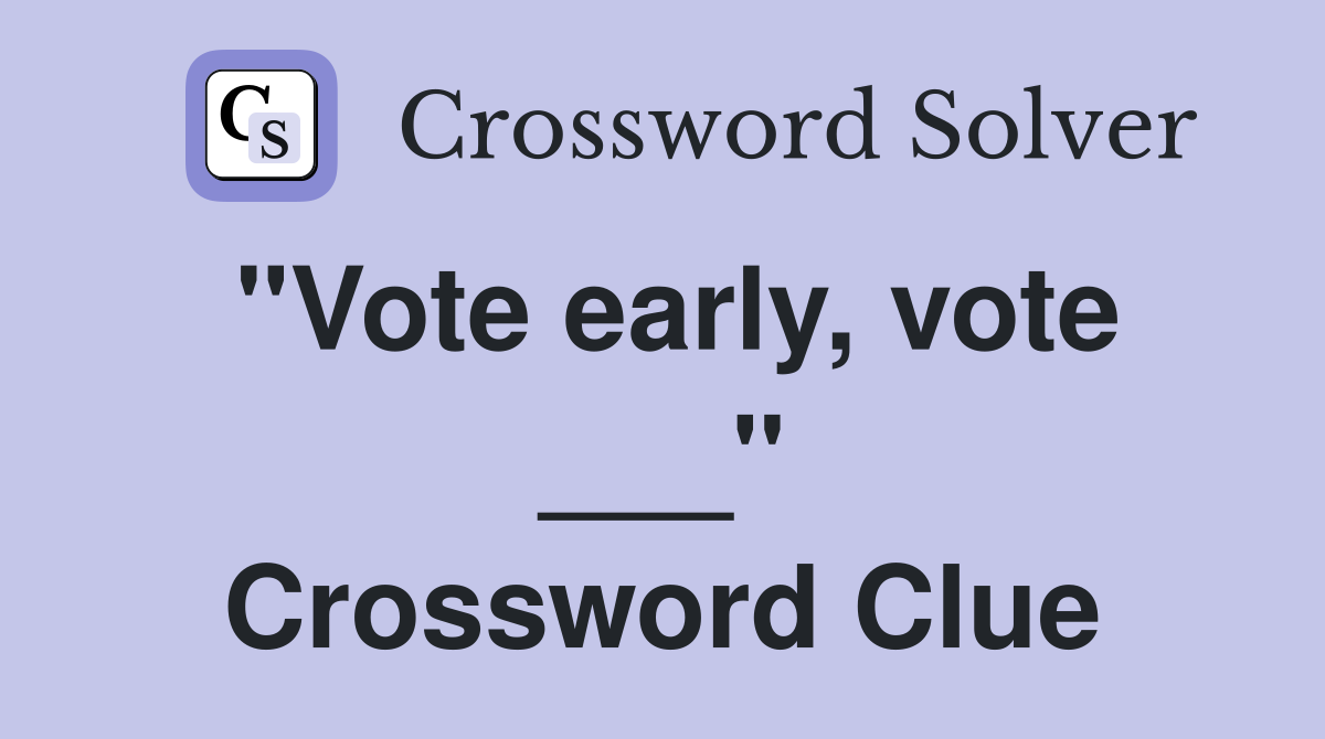 "Vote early, vote ___" Crossword Clue