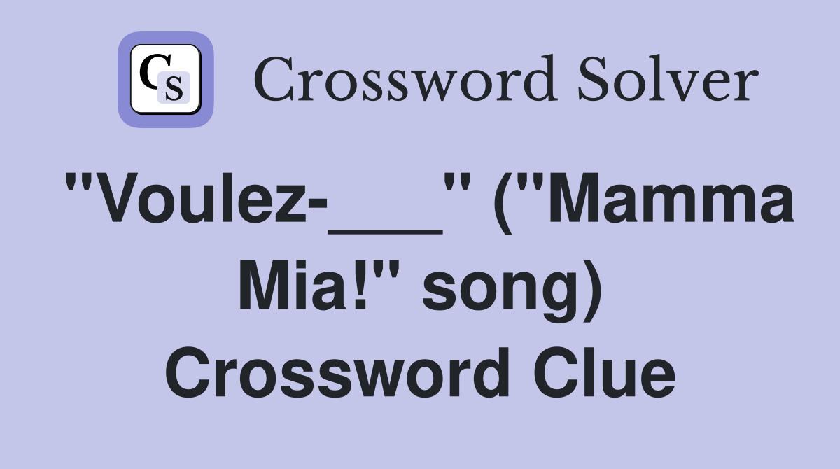 "Voulez-___" ("Mamma Mia!" song) Crossword Clue