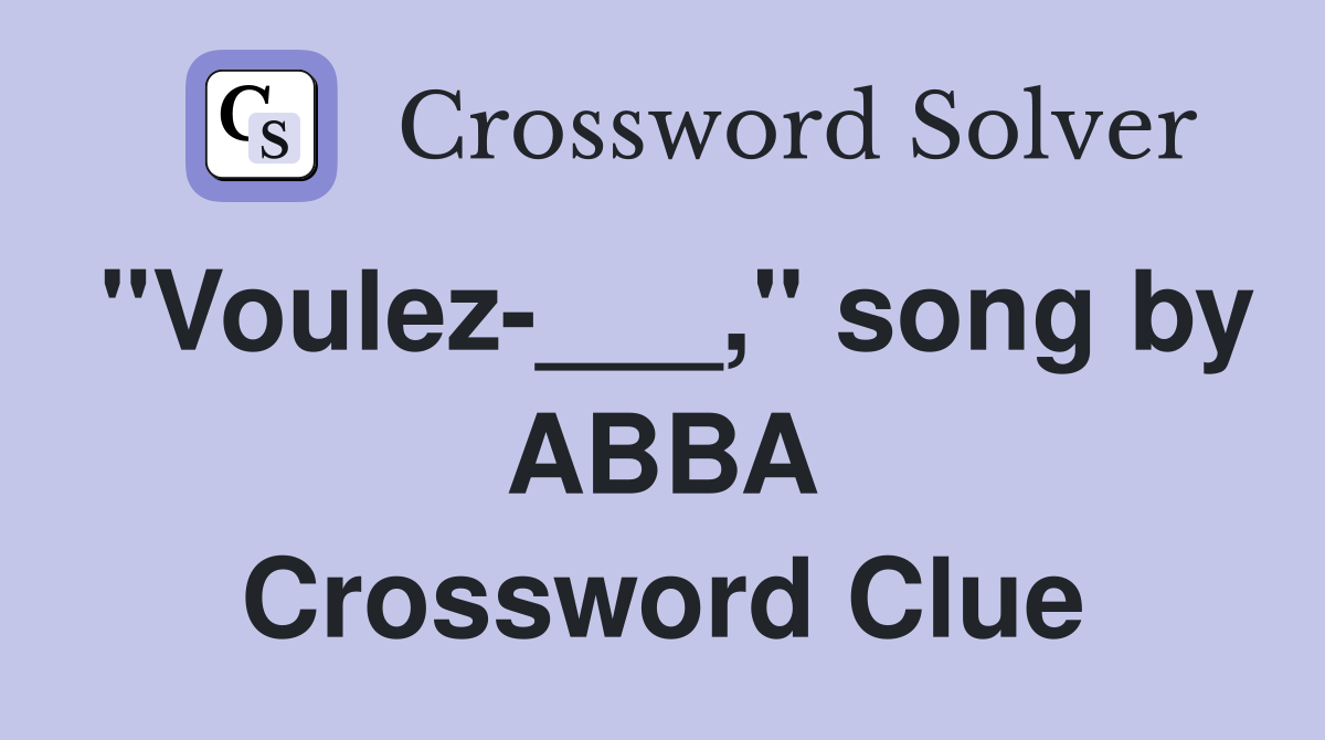 "Voulez-___," song by ABBA Crossword Clue