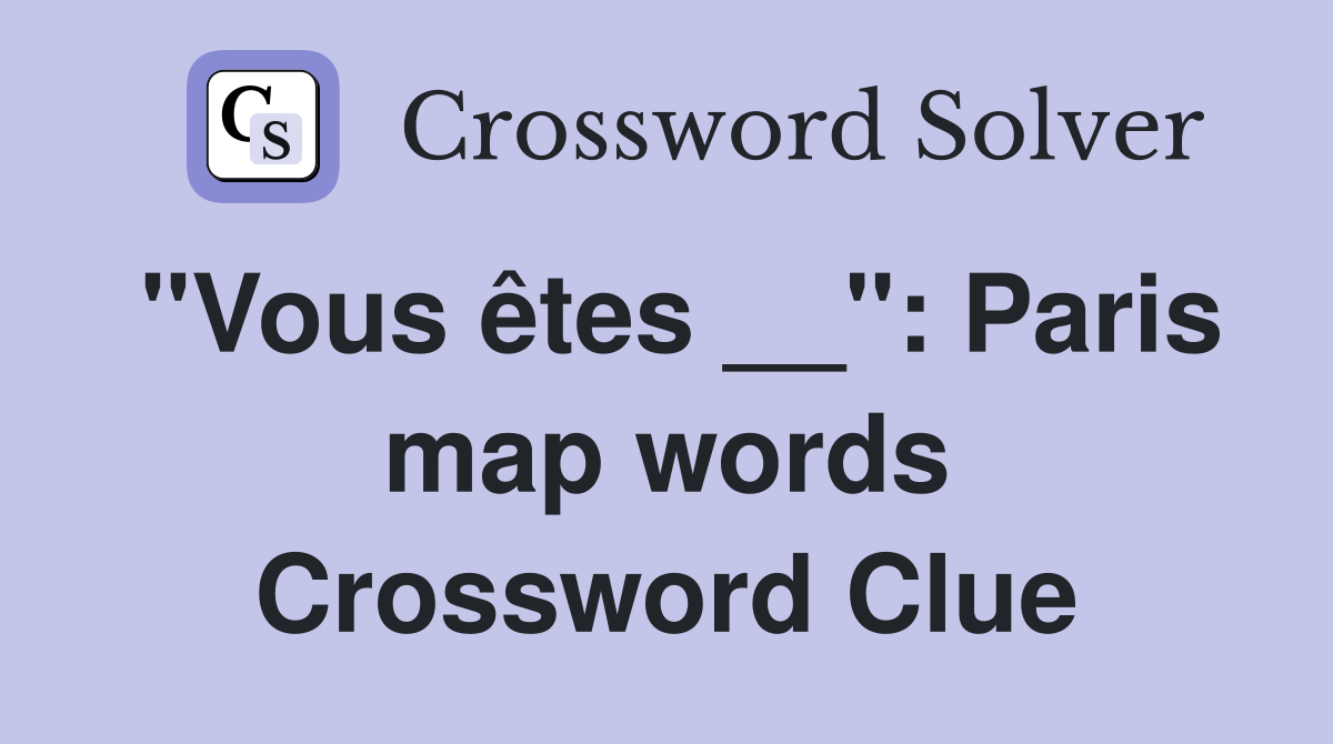 "Vous êtes __": Paris map words Crossword Clue