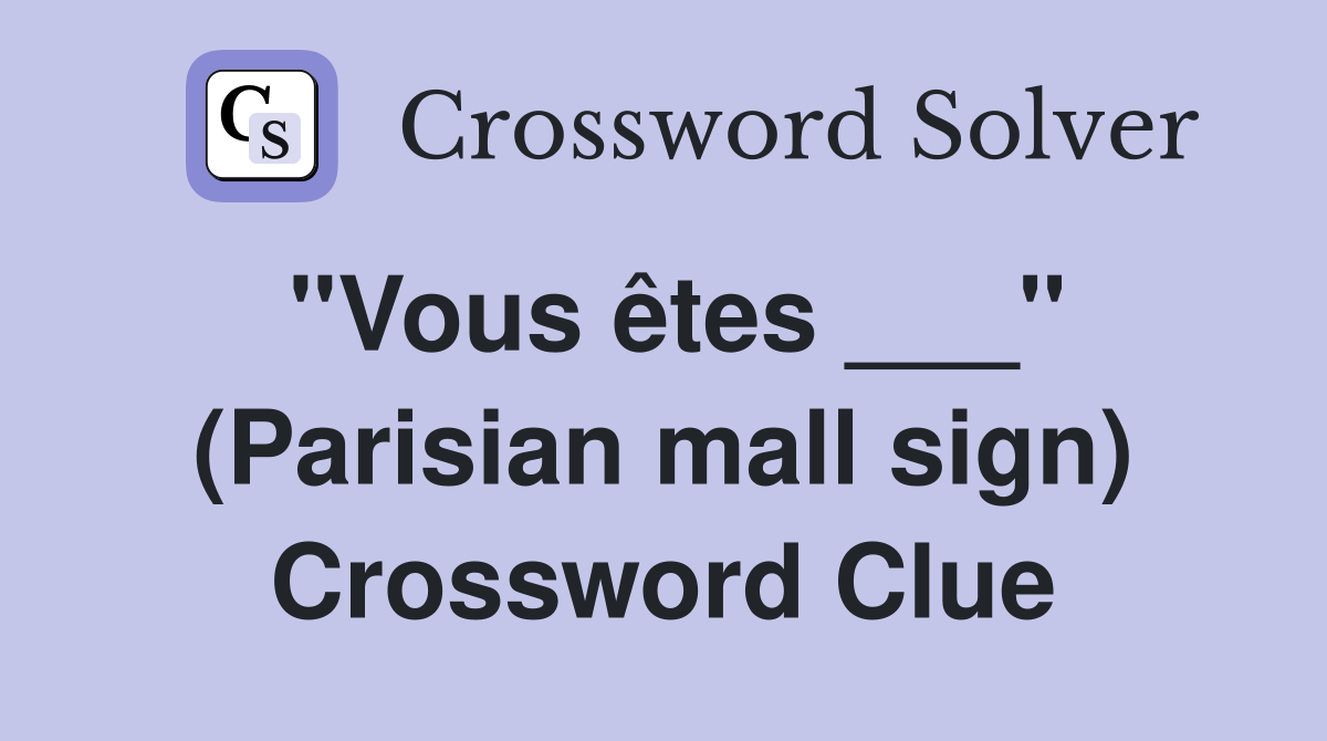 "Vous êtes ___" (Parisian mall sign) Crossword Clue