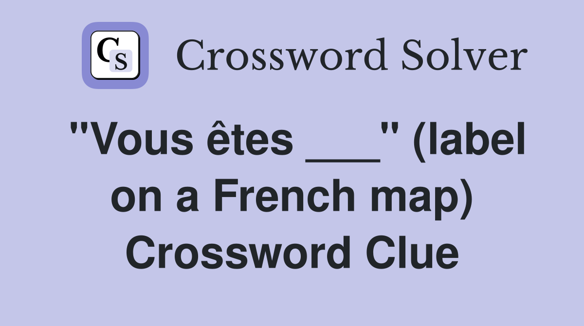 "Vous êtes ___" (label on a French map) Crossword Clue