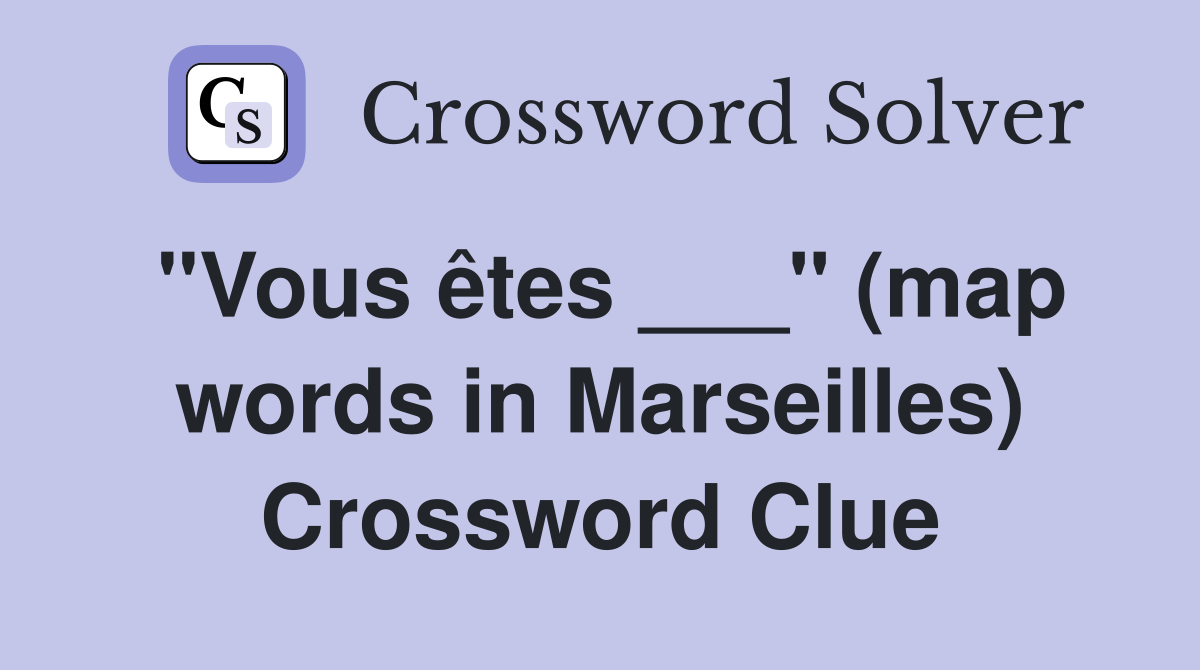 "Vous êtes ___" (map words in Marseilles) Crossword Clue