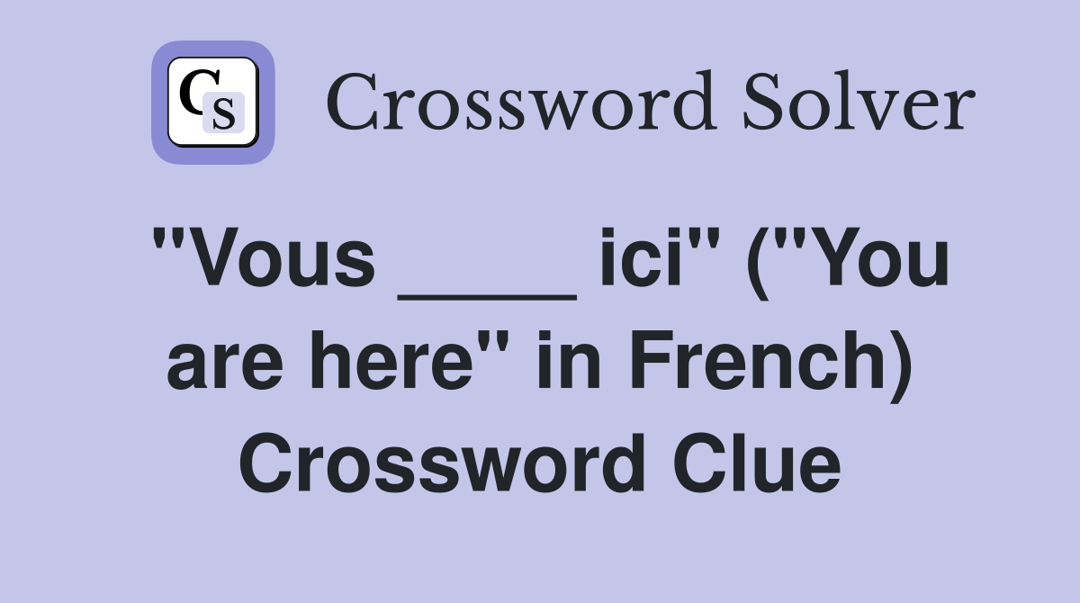 "Vous ____ ici" ("You are here" in French) Crossword Clue