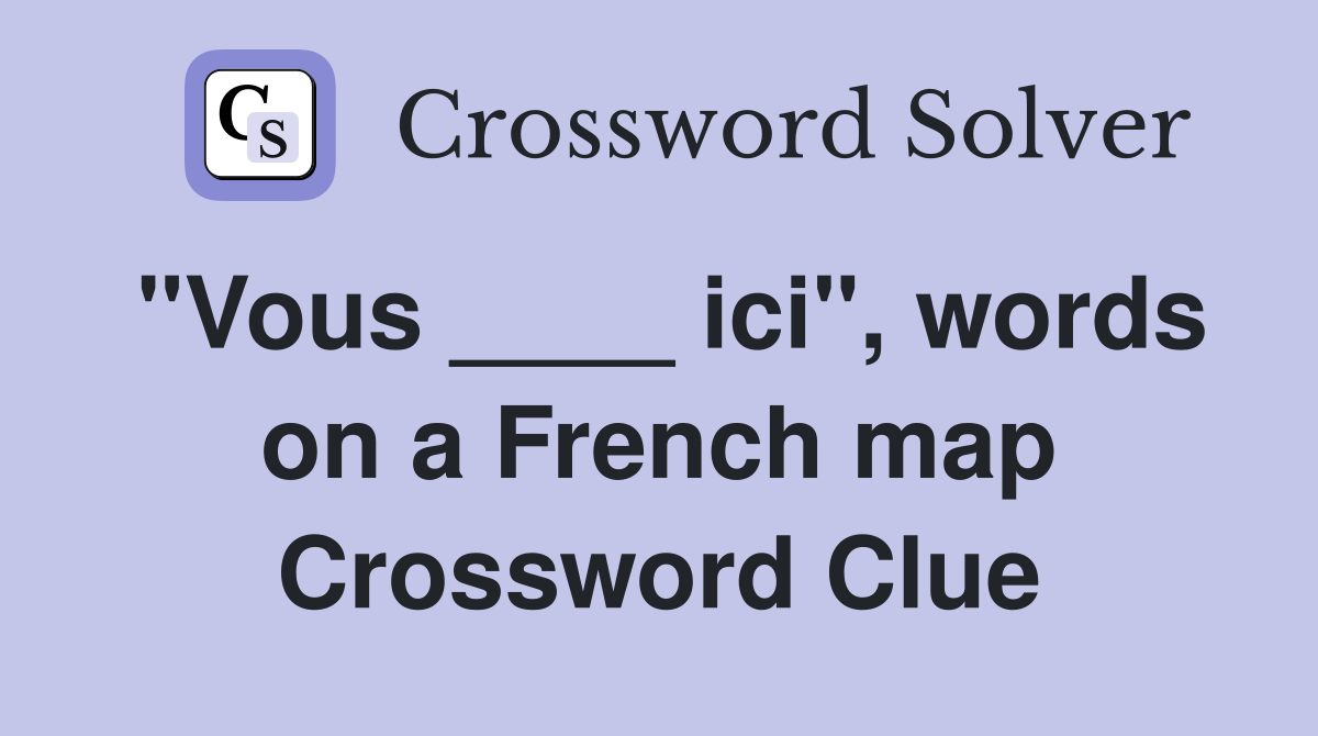 "Vous ____ ici", words on a French map Crossword Clue