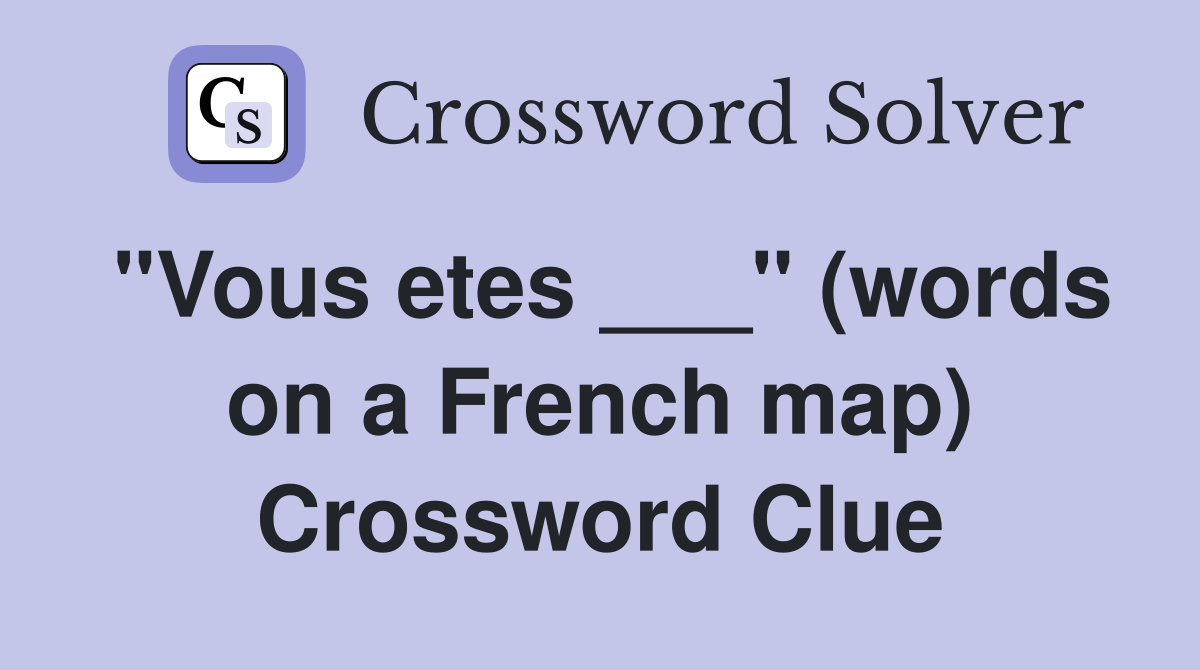 "Vous etes ___" (words on a French map) Crossword Clue