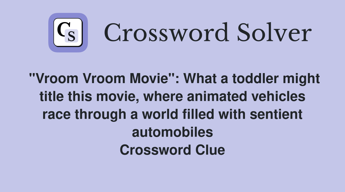 "Vroom Vroom Movie": What a toddler might title this movie, where animated vehicles race through a world filled with sentient automobiles Crossword Clue