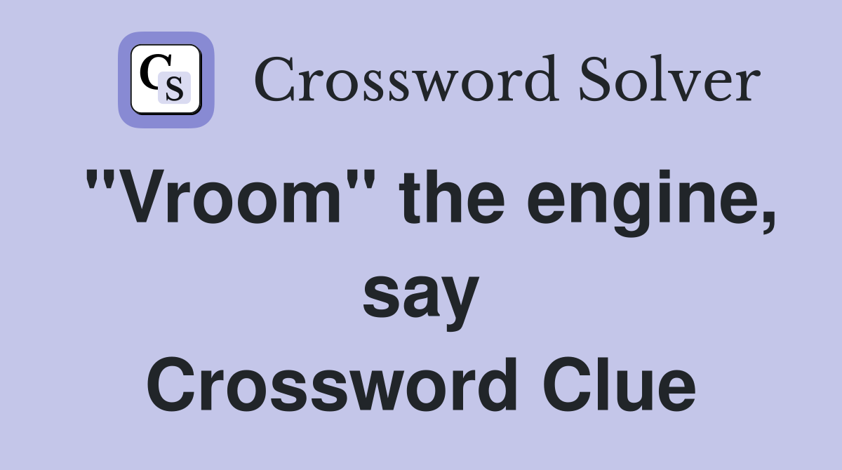 "Vroom" the engine, say Crossword Clue