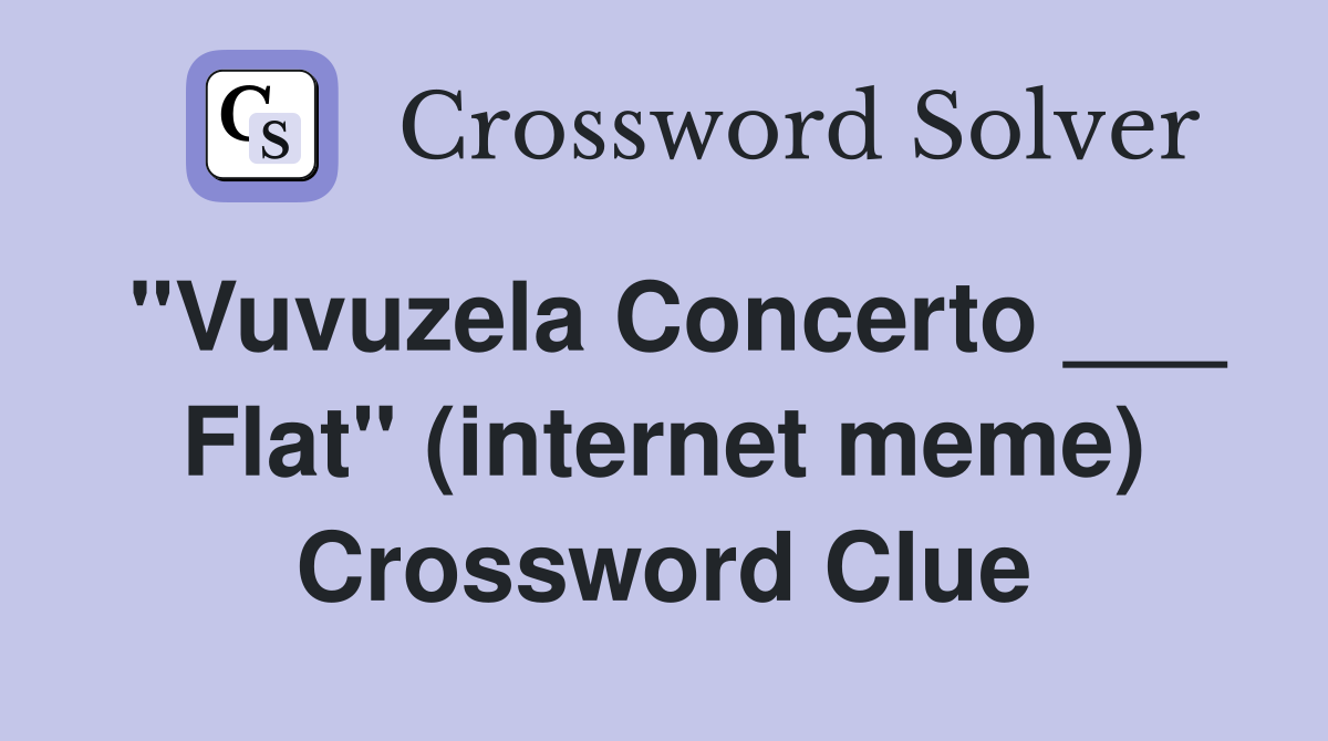 "Vuvuzela Concerto ___ Flat" (internet meme) Crossword Clue
