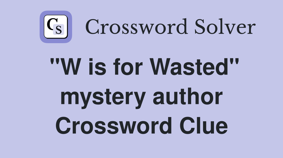"W is for Wasted" mystery author Crossword Clue