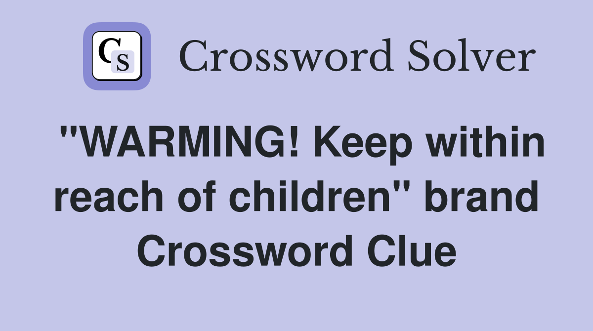 "WARMING! Keep within reach of children" brand Crossword Clue