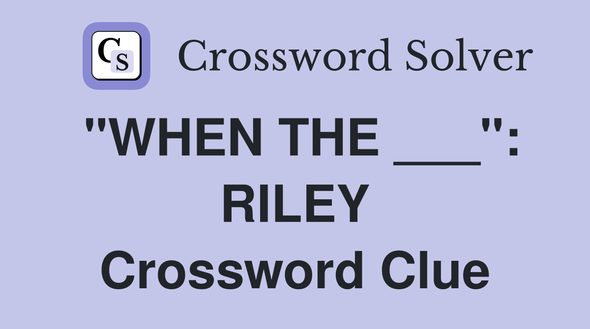 "WHEN THE ___": RILEY Crossword Clue