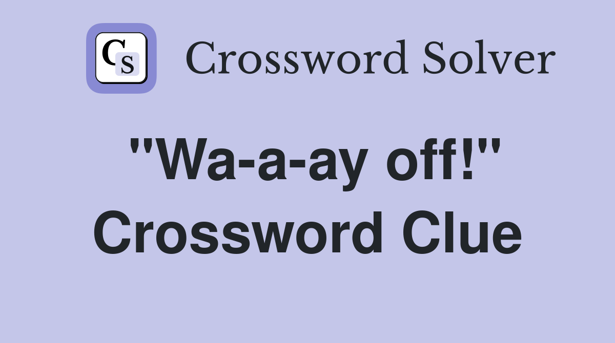 "Wa-a-ay off!" Crossword Clue
