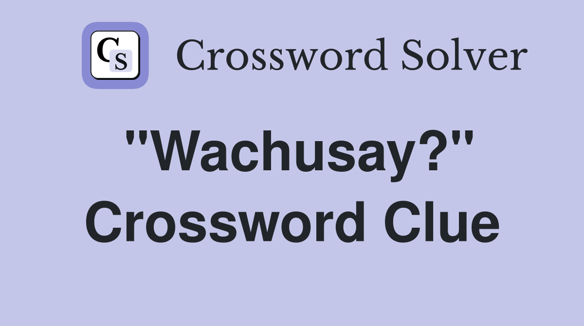 "Wachusay?" Crossword Clue