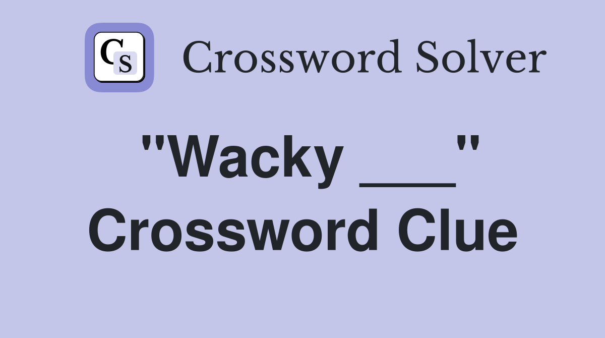 "Wacky ___" Crossword Clue