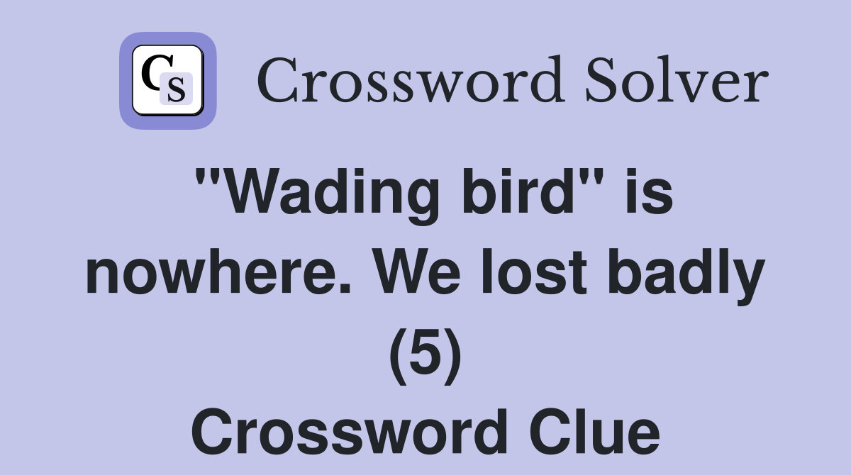 "Wading bird" is nowhere. We lost badly (5) Crossword Clue