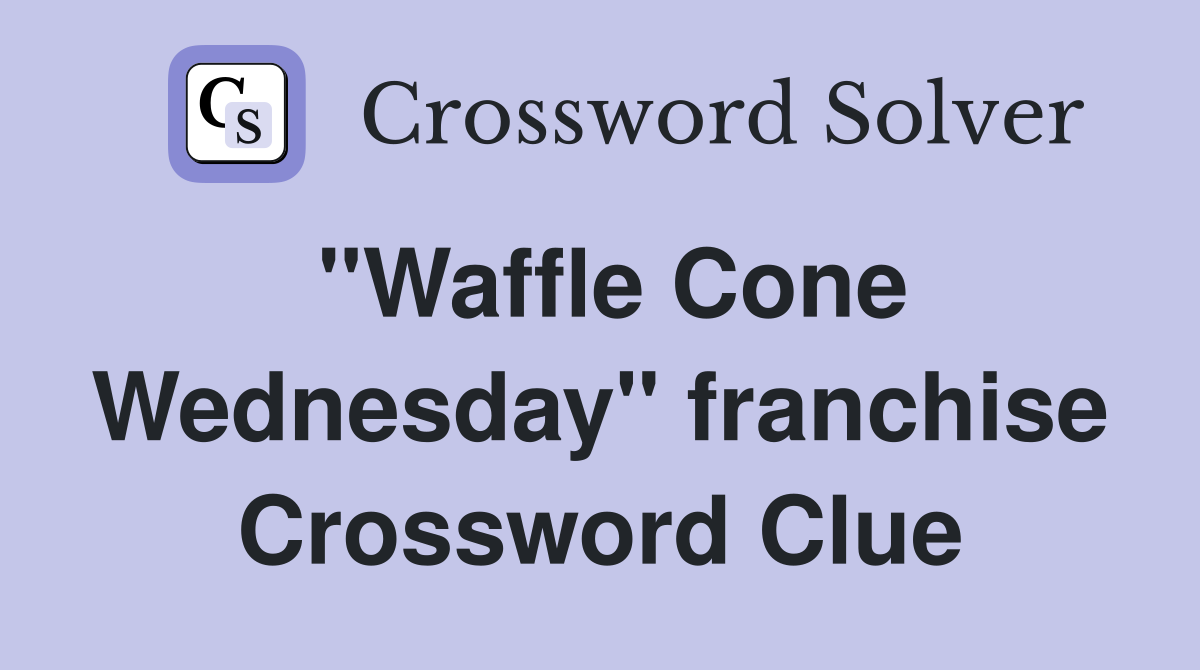 "Waffle Cone Wednesday" franchise Crossword Clue