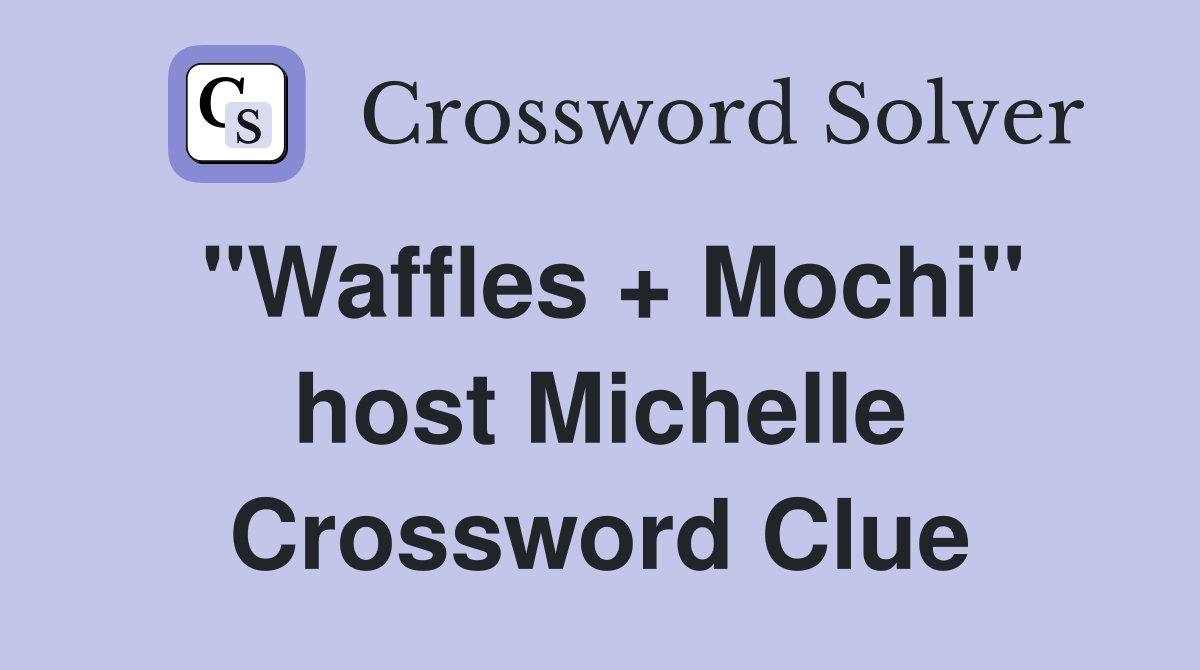 "Waffles + Mochi" host Michelle Crossword Clue