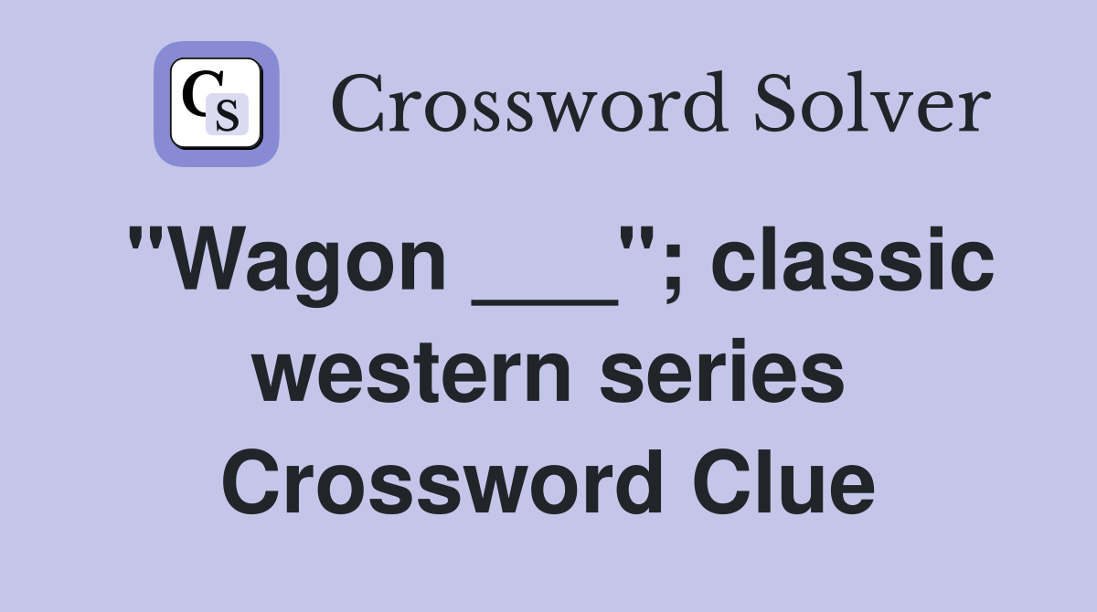 "Wagon ___"; classic western series Crossword Clue