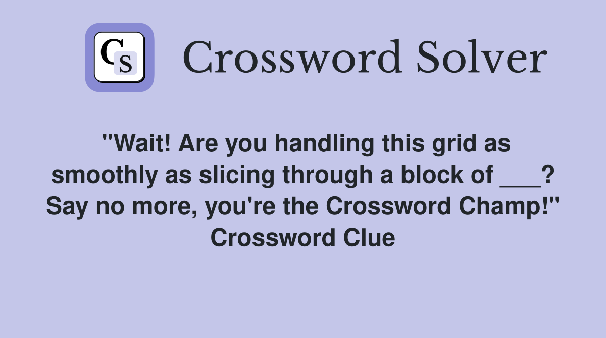 "Wait! Are you handling this grid as smoothly as slicing through a block of ___? Say no more, you're the Crossword Champ!" Crossword Clue