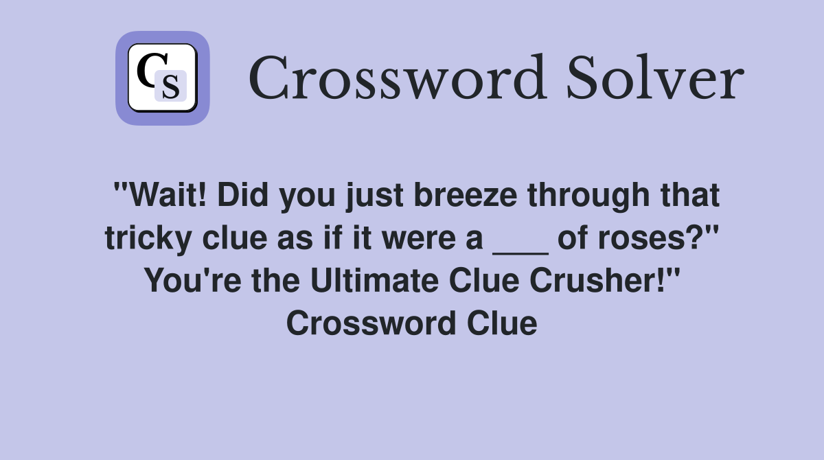 "Wait! Did you just breeze through that tricky clue as if it were a ___ of roses?" You're the Ultimate Clue Crusher!" Crossword Clue