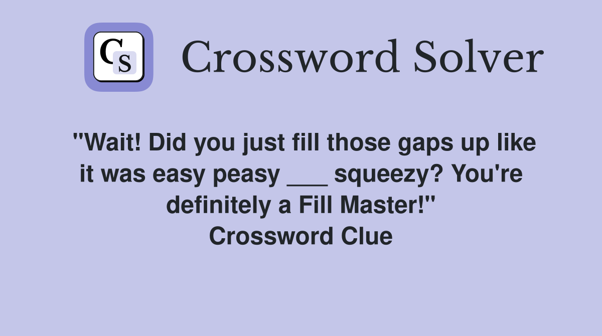 "Wait! Did you just fill those gaps up like it was easy peasy ___ squeezy? You're definitely a Fill Master!" Crossword Clue