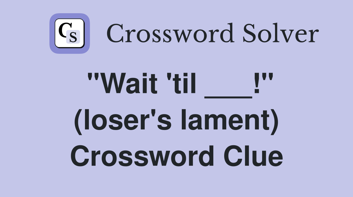 "Wait 'til ___!" (loser's lament) Crossword Clue