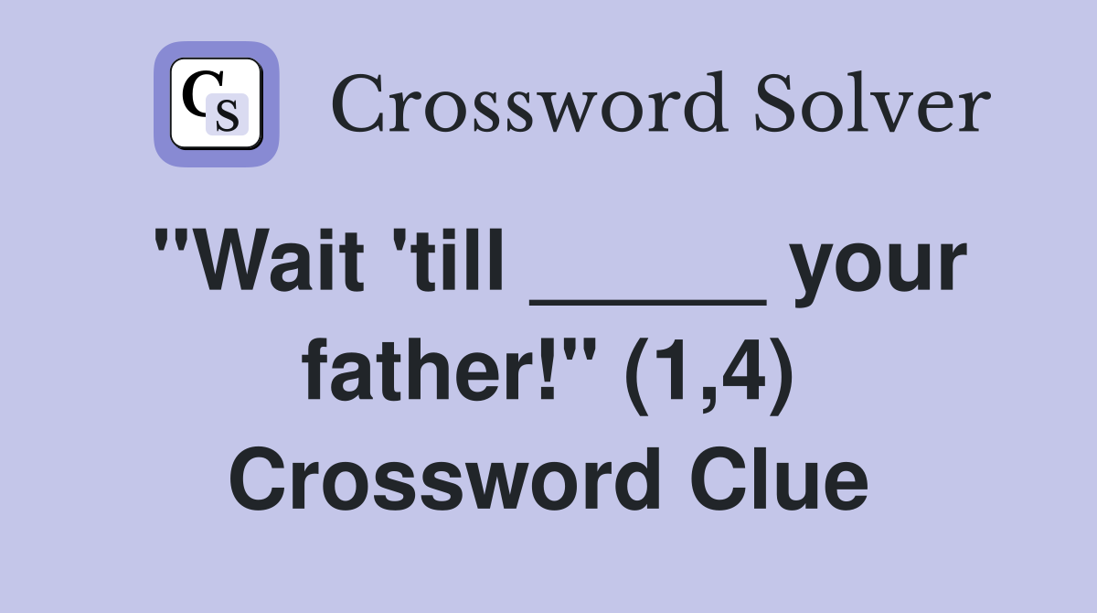 "Wait 'till _____ your father!" (1,4) Crossword Clue