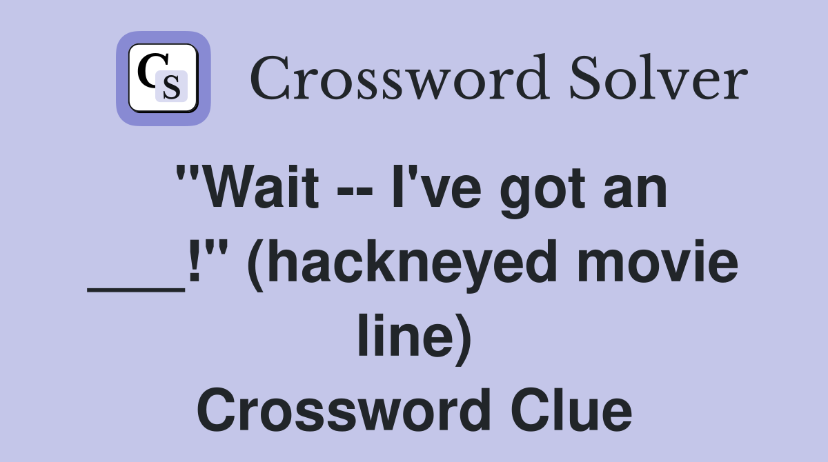 "Wait -- I've got an ___!" (hackneyed movie line) Crossword Clue