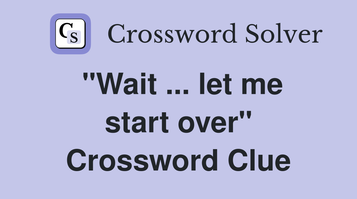"Wait ... let me start over" Crossword Clue