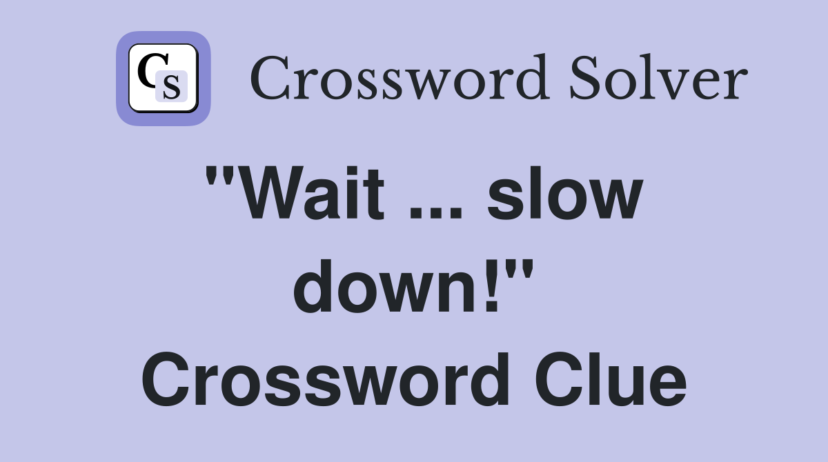 "Wait ... slow down!" Crossword Clue
