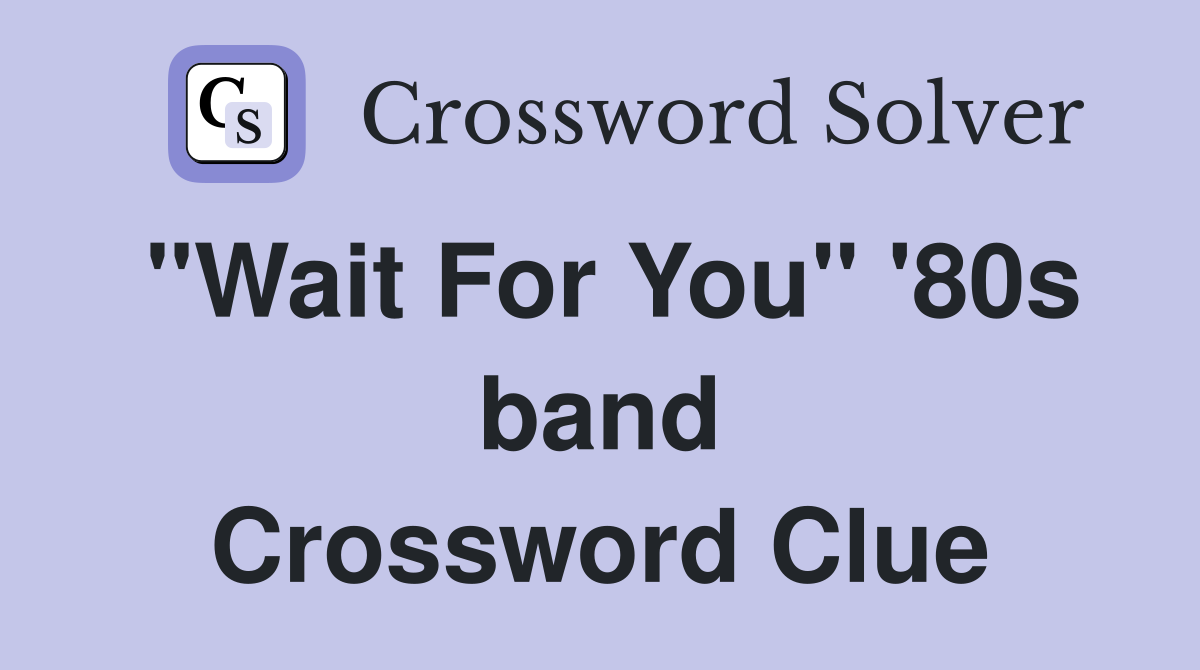 "Wait For You" '80s band Crossword Clue