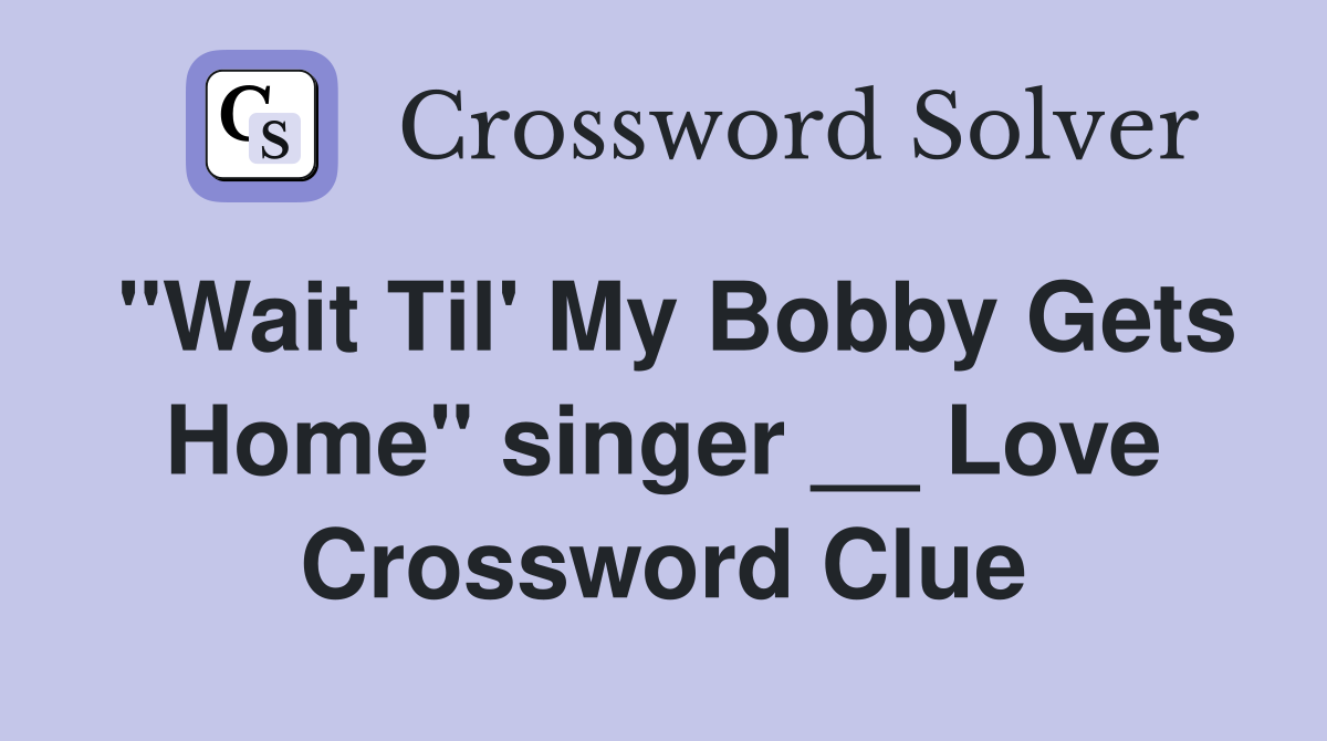 "Wait Til' My Bobby Gets Home" singer __ Love Crossword Clue